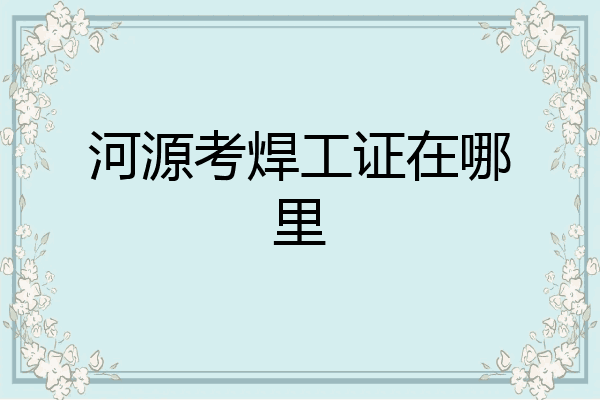 河源考焊工证在哪里