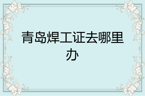 青岛焊工证去哪里办