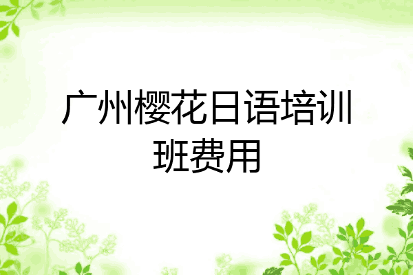 广州樱花日语培训班费用