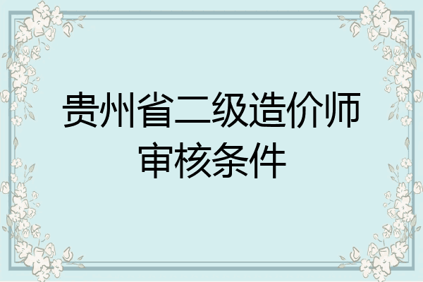 贵州省二级造价师审核条件