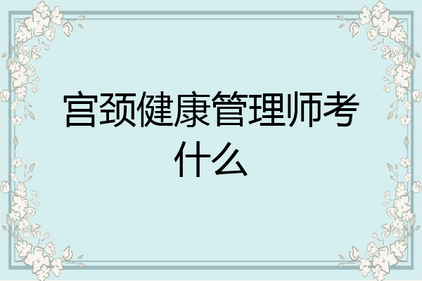 宫颈健康管理师考什么
