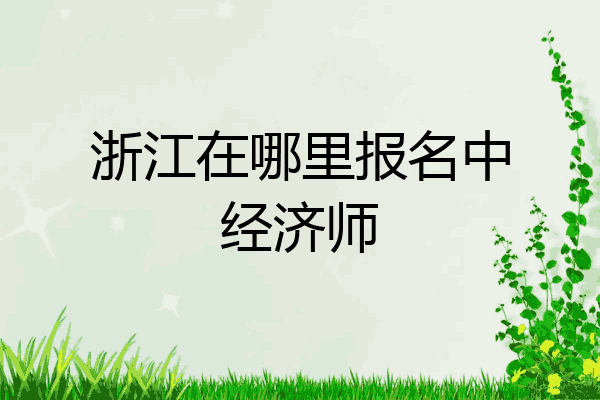 浙江在哪里报名中经济师