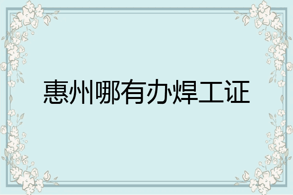 惠州哪有办焊工证