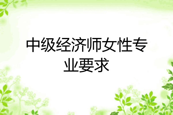 中级经济师女性专业要求