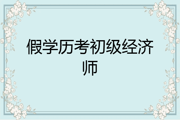 假学历考初级经济师