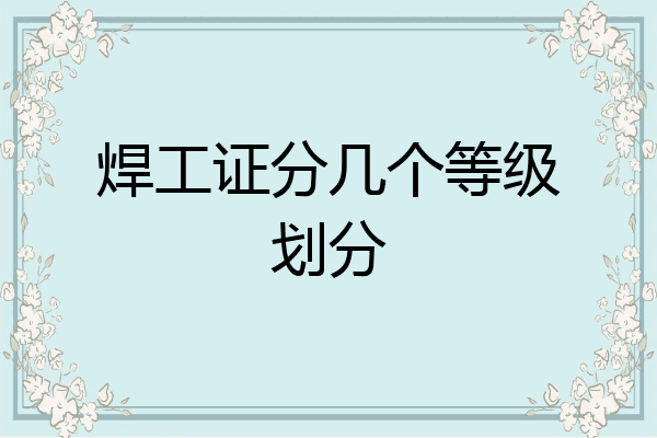 焊工证分几个等级划分