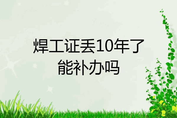焊工证丢10年了能补办吗