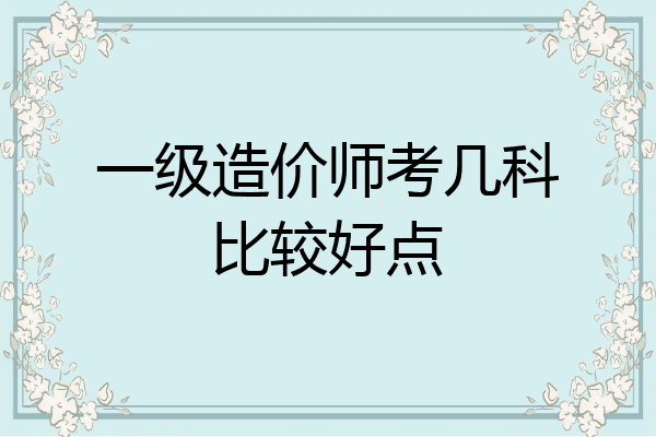 一级造价师考几科比较好点