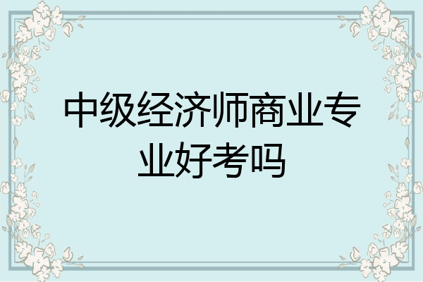 中级经济师商业专业好考吗