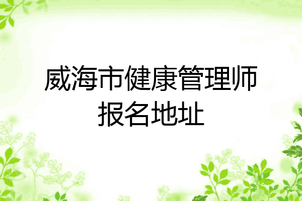 威海市健康管理师报名地址