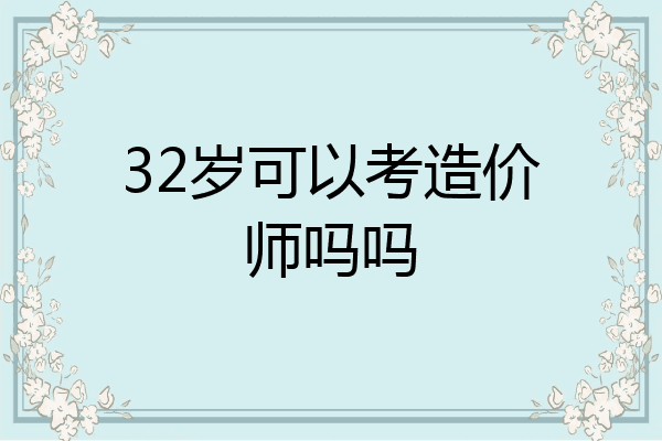 32岁可以考造价师吗吗