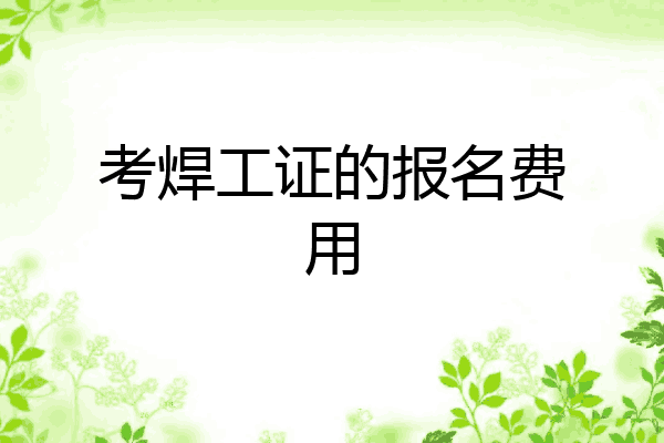 考焊工证的报名费用