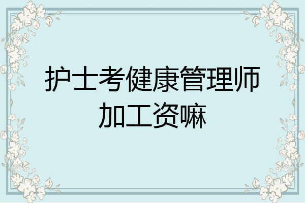护士考健康管理师加工资嘛