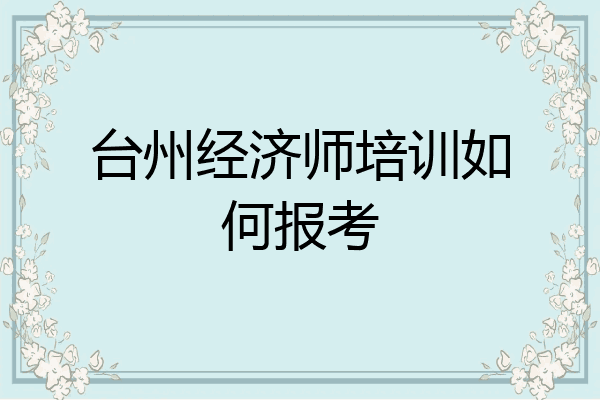 台州经济师培训如何报考