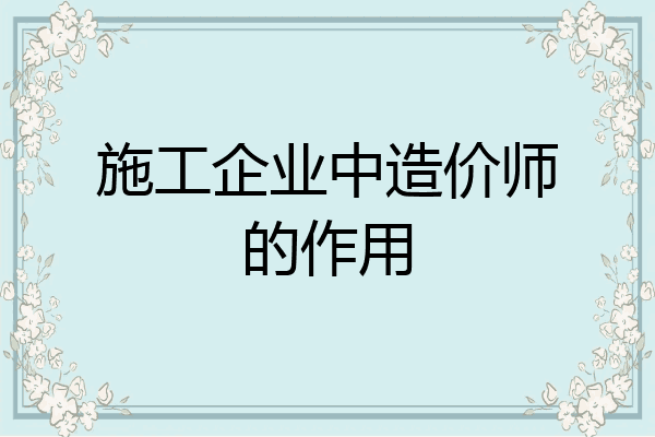 施工企业中造价师的作用