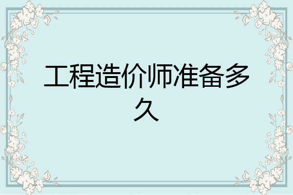工程造价师准备多久