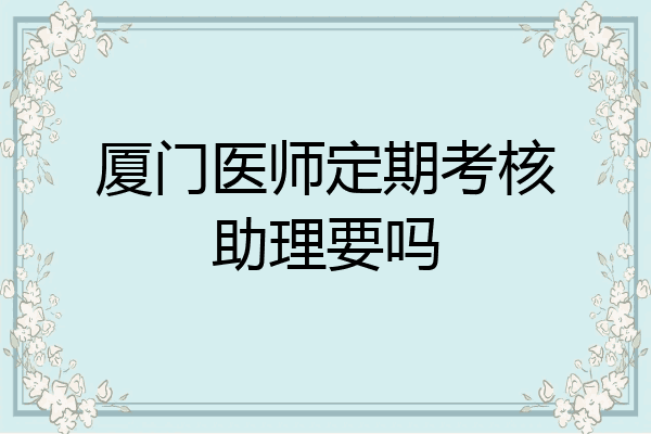 厦门医师定期考核助理要吗