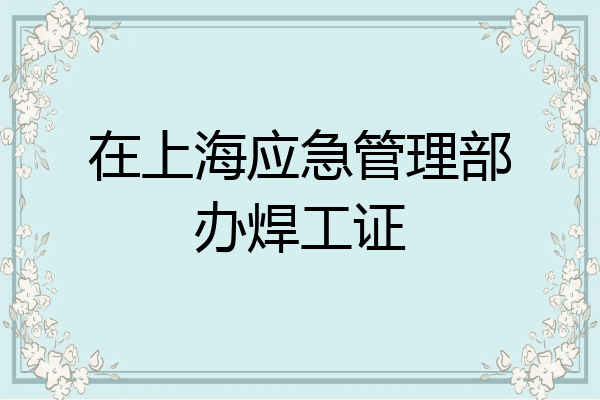 在上海应急管理部办焊工证