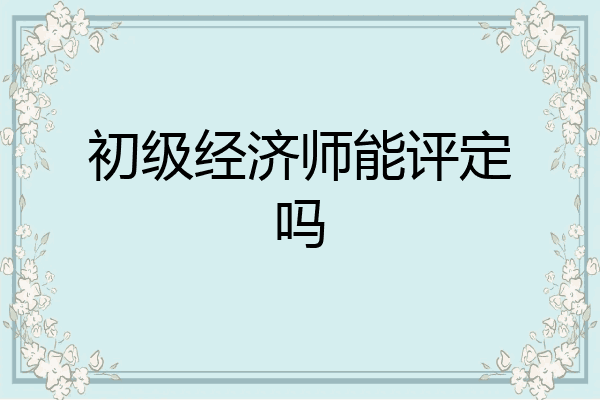 初级经济师能评定吗