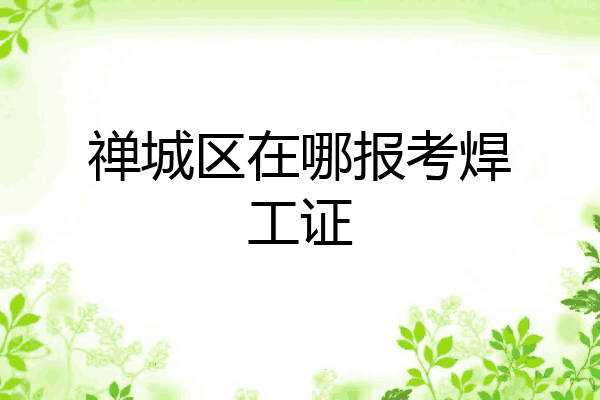 禅城区在哪报考焊工证
