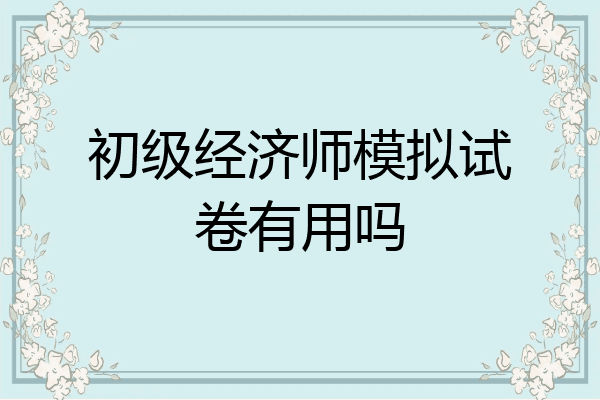 初级经济师模拟试卷有用吗