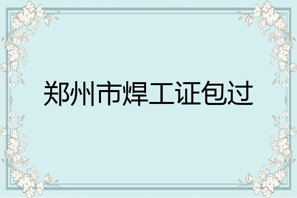 郑州市焊工证包过