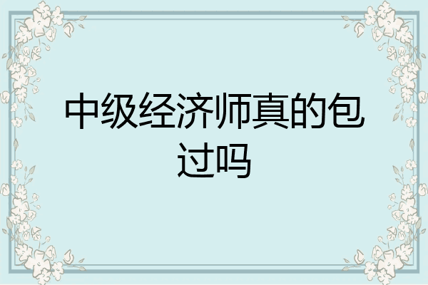 中级经济师真的包过吗
