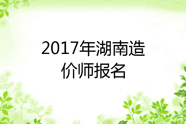 2017年湖南造价师报名