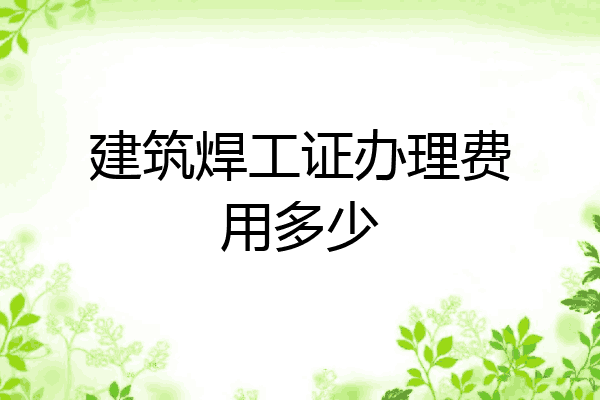 建筑焊工证办理费用多少