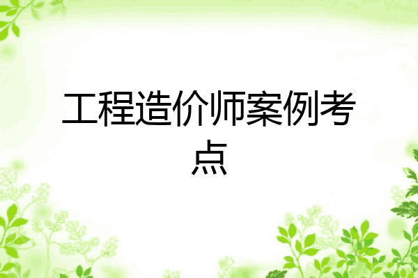 工程造价师案例考点
