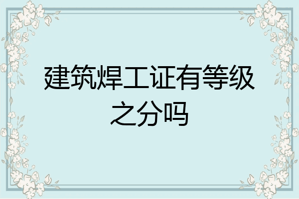 建筑焊工证有等级之分吗