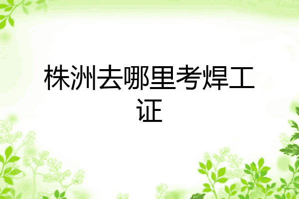株洲去哪里考焊工证