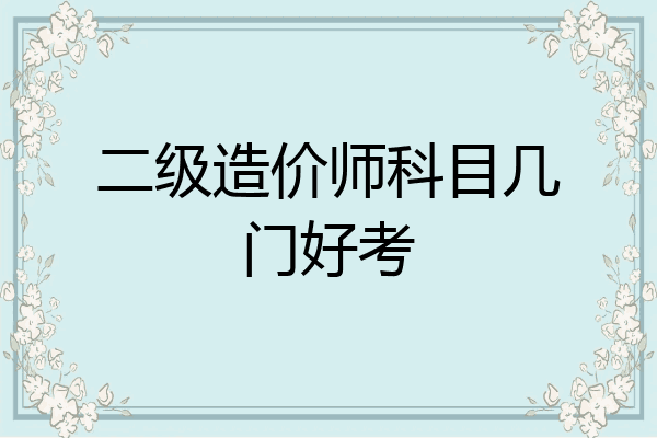 二级造价师科目几门好考