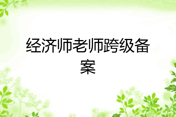经济师老师跨级备案