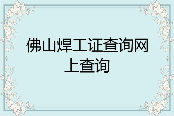 佛山焊工证查询网上查询