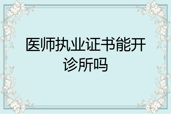 医师执业证书能开诊所吗