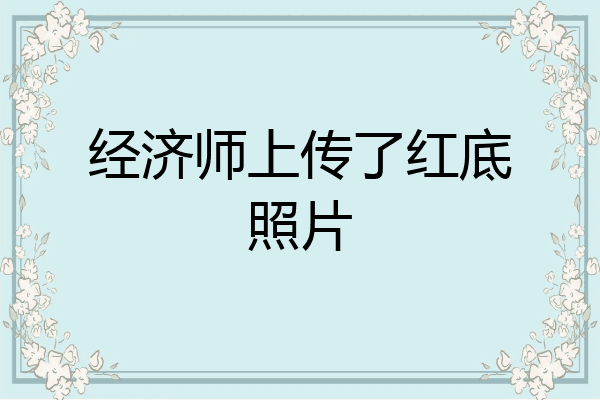 经济师上传了红底照片