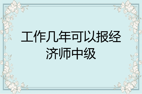 工作几年可以报经济师中级