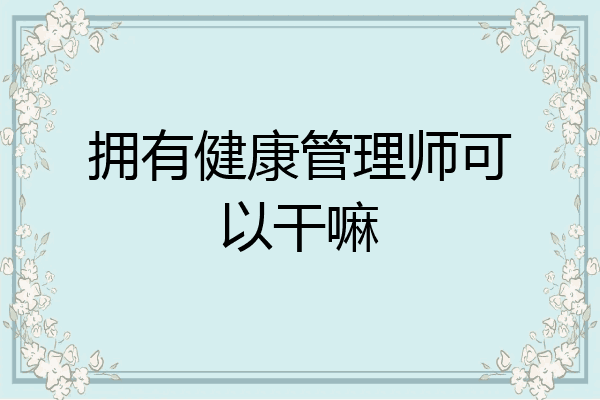 拥有健康管理师可以干嘛