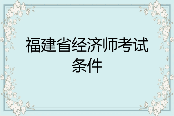 福建省经济师考试条件