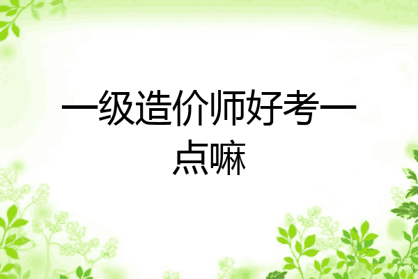 一级造价师好考一点嘛