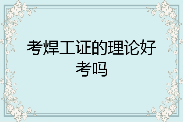 考焊工证的理论好考吗