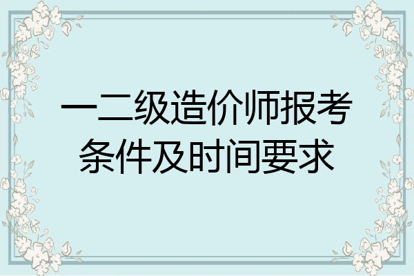 一二级造价师报考条件及时间要求