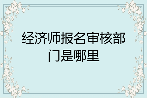 经济师报名审核部门是哪里
