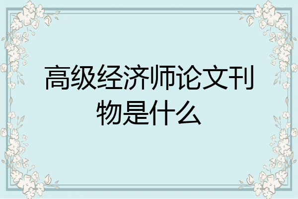 高级经济师论文刊物是什么