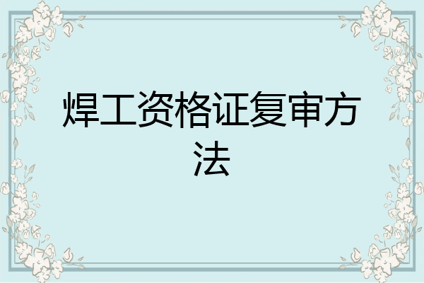 焊工资格证复审方法