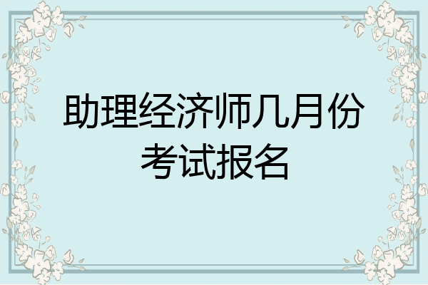 助理经济师几月份考试报名