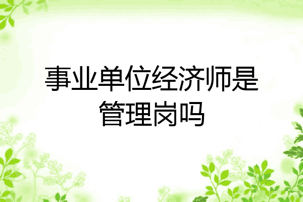 事业单位经济师是管理岗吗