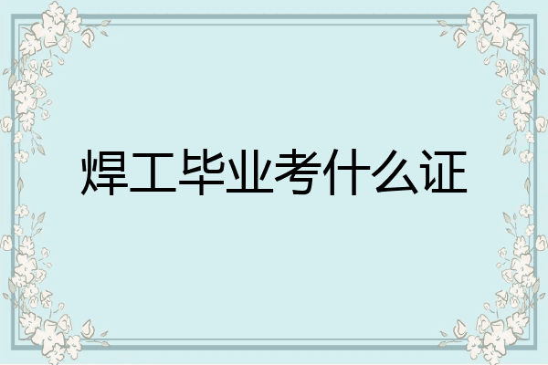 焊工毕业考什么证