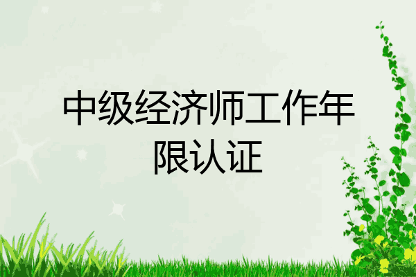 中级经济师工作年限认证